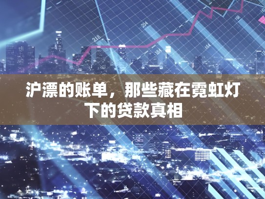 沪漂的账单,那些藏在霓虹灯下的贷款真相 沪漂的账单,那些藏在霓虹灯下的贷款真相